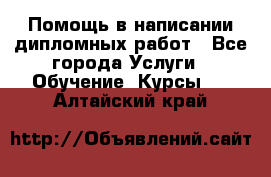 Помощь в написании дипломных работ - Все города Услуги » Обучение. Курсы   . Алтайский край